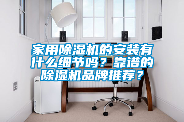 家用除濕機(jī)的安裝有什么細(xì)節(jié)嗎？靠譜的除濕機(jī)品牌推薦？