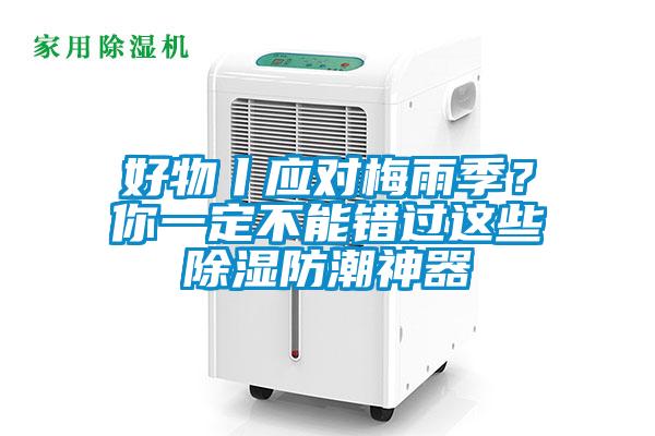 好物丨應對梅雨季？你一定不能錯過這些除濕防潮神器