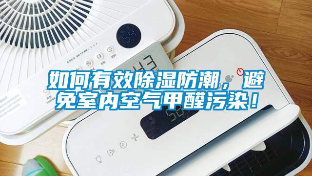 如何有效除濕防潮，避免室內(nèi)空氣甲醛污染！