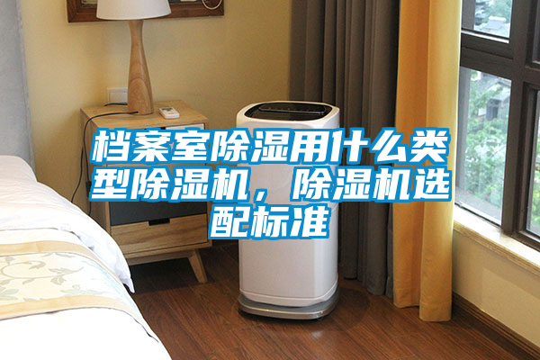 檔案室除濕用什么類型除濕機(jī)，除濕機(jī)選配標(biāo)準(zhǔn)