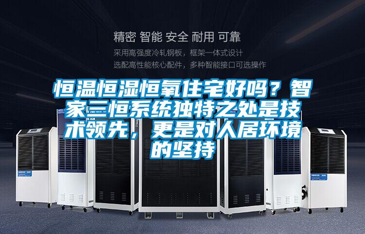 恒溫恒濕恒氧住宅好嗎？智家三恒系統(tǒng)獨(dú)特之處是技術(shù)領(lǐng)先，更是對(duì)人居環(huán)境的堅(jiān)持
