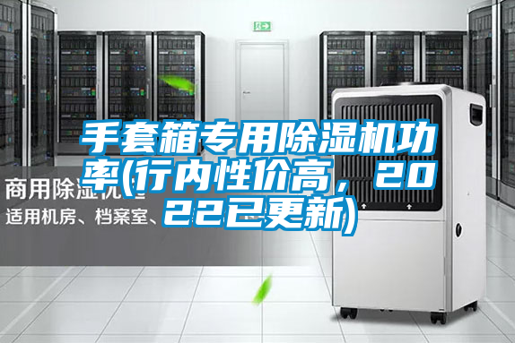 手套箱專(zhuān)用除濕機(jī)功率(行內(nèi)性?xún)r(jià)高，2022已更新)