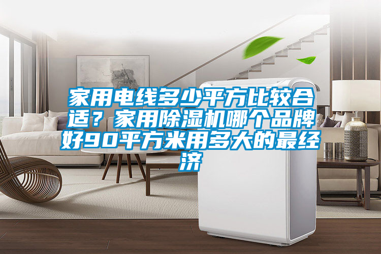 家用電線多少平方比較合適？家用除濕機(jī)哪個(gè)品牌好90平方米用多大的最經(jīng)濟(jì)