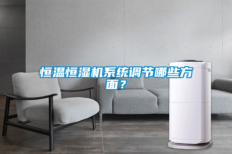 恒溫恒濕機(jī)系統(tǒng)調(diào)節(jié)哪些方面？
