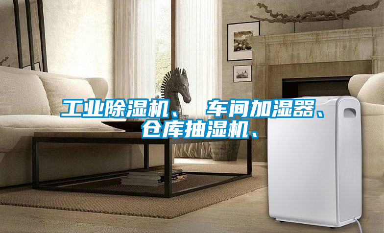 工業(yè)除濕機(jī)、 車(chē)間加濕器、 倉(cāng)庫(kù)抽濕機(jī)、