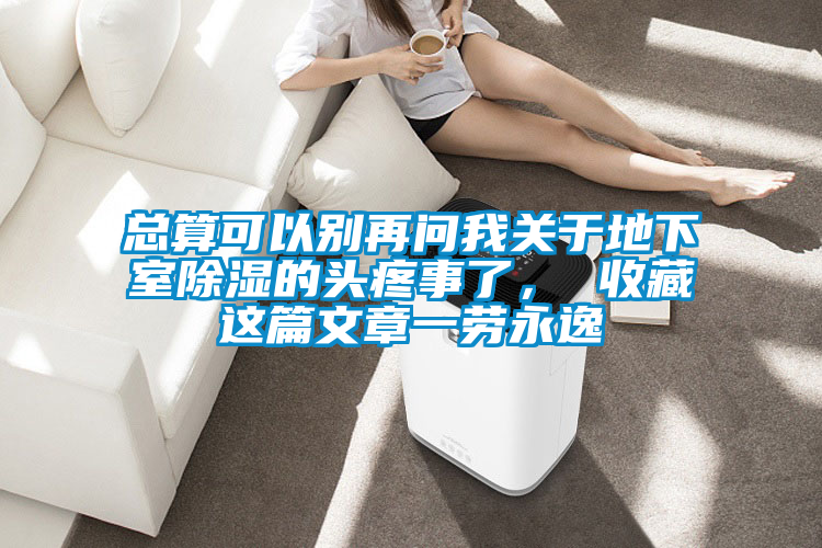 總算可以別再問我關(guān)于地下室除濕的頭疼事了， 收藏這篇文章一勞永逸