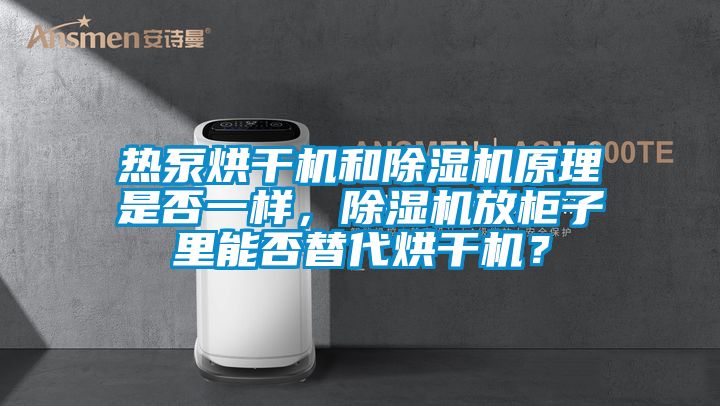 熱泵烘干機和除濕機原理是否一樣，除濕機放柜子里能否替代烘干機？