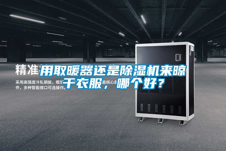 用取暖器還是除濕機(jī)來晾干衣服，哪個好？