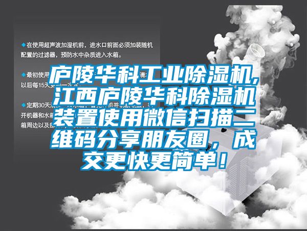 廬陵華科工業(yè)除濕機(jī),江西廬陵華科除濕機(jī)裝置使用微信掃描二維碼分享朋友圈，成交更快更簡(jiǎn)單！