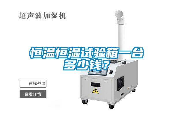 恒溫恒濕試驗(yàn)箱一臺(tái)多少錢？