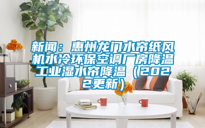 新聞：惠州龍門水簾紙風(fēng)機(jī)水冷環(huán)?？照{(diào)廠房降溫工業(yè)濕水簾降溫（2022更新）