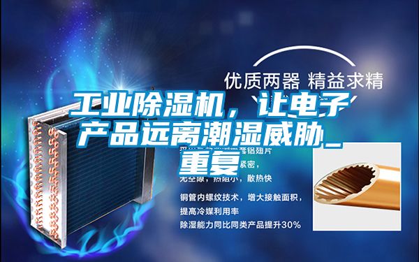 工業(yè)除濕機，讓電子產(chǎn)品遠離潮濕威脅_重復