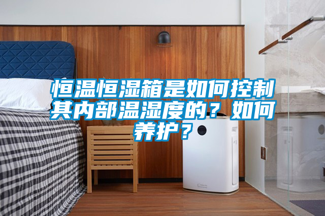 恒溫恒濕箱是如何控制其內(nèi)部溫濕度的？如何養(yǎng)護(hù)？
