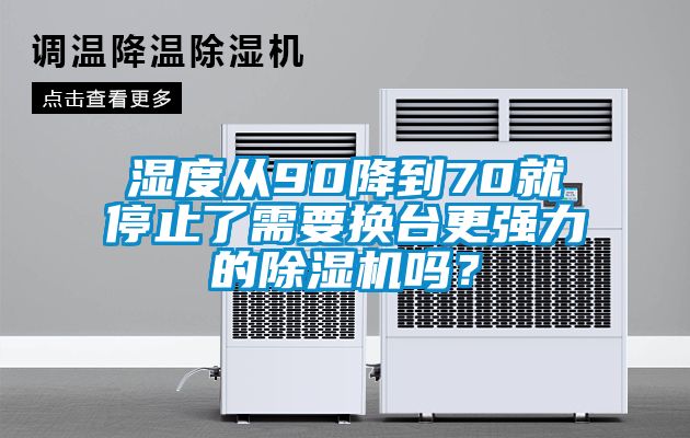 濕度從90降到70就停止了需要換臺更強力的除濕機嗎？