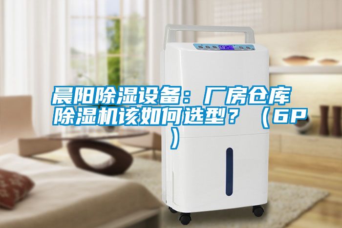 晨陽除濕設(shè)備：廠房倉庫除濕機(jī)該如何選型？（6P）