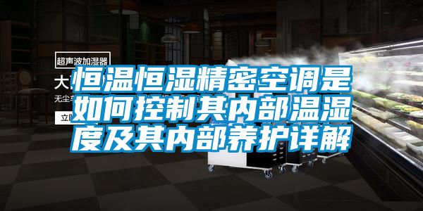 恒溫恒濕精密空調是如何控制其內部溫濕度及其內部養(yǎng)護詳解