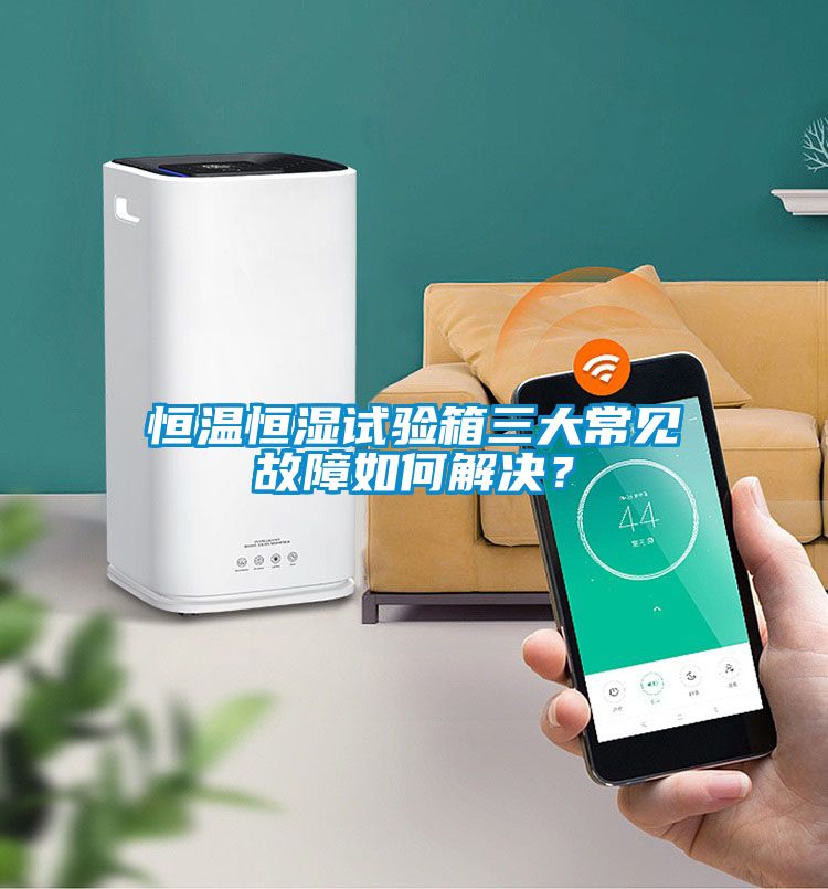 恒溫恒濕試驗(yàn)箱三大常見(jiàn)故障如何解決？