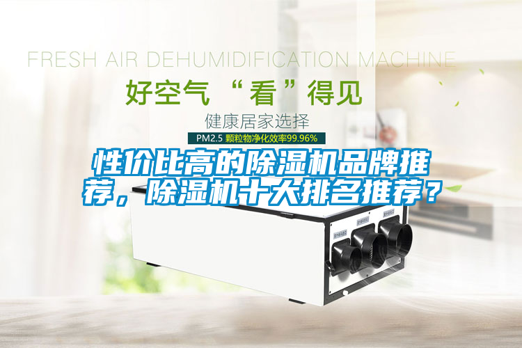 性價(jià)比高的除濕機(jī)品牌推薦，除濕機(jī)十大排名推薦？