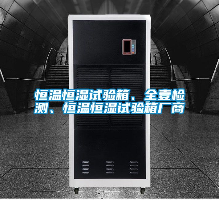 恒溫恒濕試驗(yàn)箱、全壹檢測(cè)、恒溫恒濕試驗(yàn)箱廠商