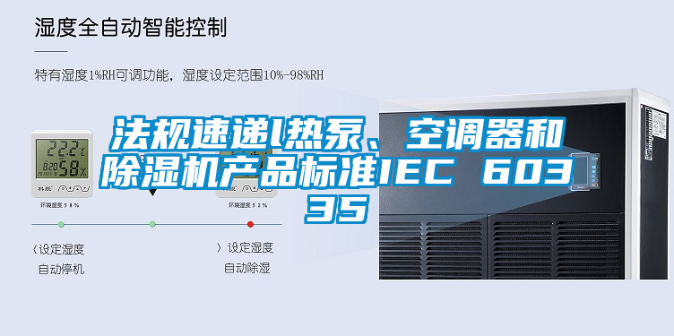 法規(guī)速遞l熱泵、空調(diào)器和除濕機(jī)產(chǎn)品標(biāo)準(zhǔn)IEC 60335