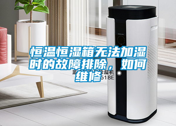 恒溫恒濕箱無法加濕時的故障排除，如何維修