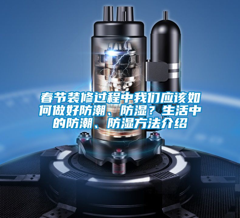 春節(jié)裝修過程中我們應(yīng)該如何做好防潮、防濕？生活中的防潮、防濕方法介紹