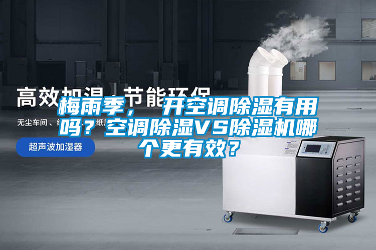 梅雨季， 開空調(diào)除濕有用嗎？空調(diào)除濕VS除濕機(jī)哪個更有效？
