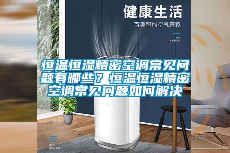 恒溫恒濕精密空調(diào)常見問題有哪些？恒溫恒濕精密空調(diào)常見問題如何解決