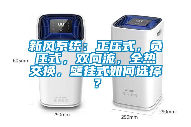 新風(fēng)系統(tǒng)：正壓式，負(fù)壓式，雙向流，全熱交換，壁掛式如何選擇？