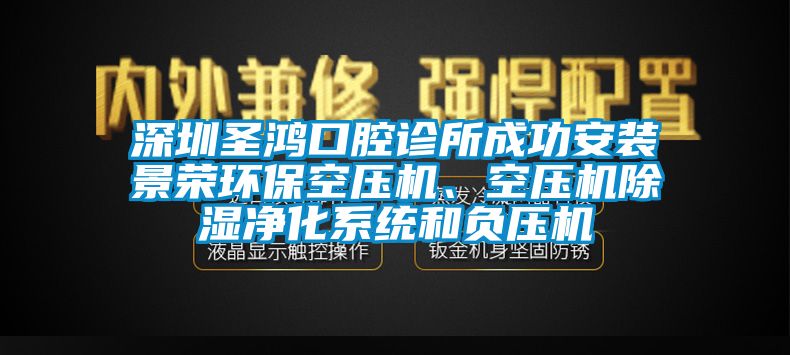 深圳圣鴻口腔診所成功安裝景榮環(huán)保空壓機(jī)、空壓機(jī)除濕凈化系統(tǒng)和負(fù)壓機(jī)