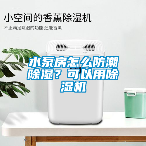 水泵房怎么防潮除濕？可以用除濕機