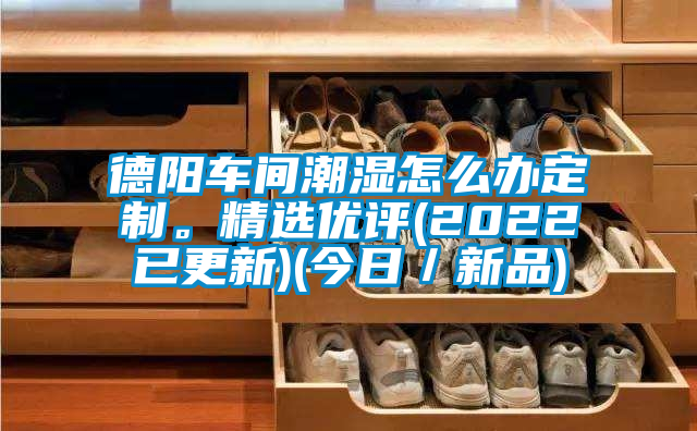 德陽車間潮濕怎么辦定制。精選優(yōu)評(píng)(2022已更新)(今日／新品)
