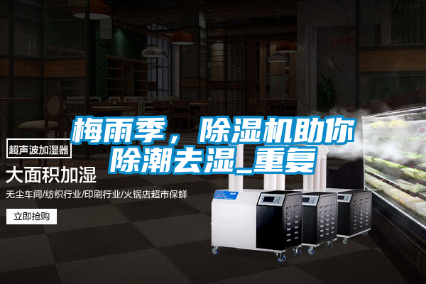 梅雨季，除濕機(jī)助你除潮去濕_重復(fù)