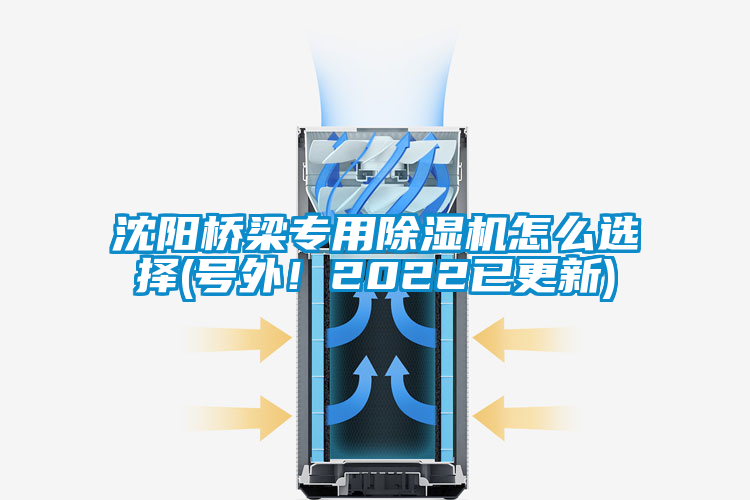沈陽(yáng)橋梁專(zhuān)用除濕機(jī)怎么選擇(號(hào)外！2022已更新)