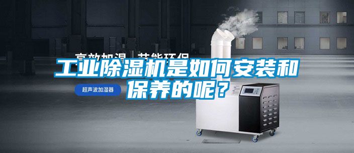 工業(yè)除濕機是如何安裝和保養(yǎng)的呢？