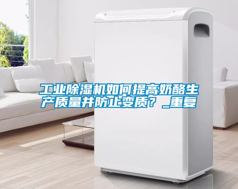 工業(yè)除濕機(jī)如何提高奶酪生產(chǎn)質(zhì)量并防止變質(zhì)？_重復(fù)