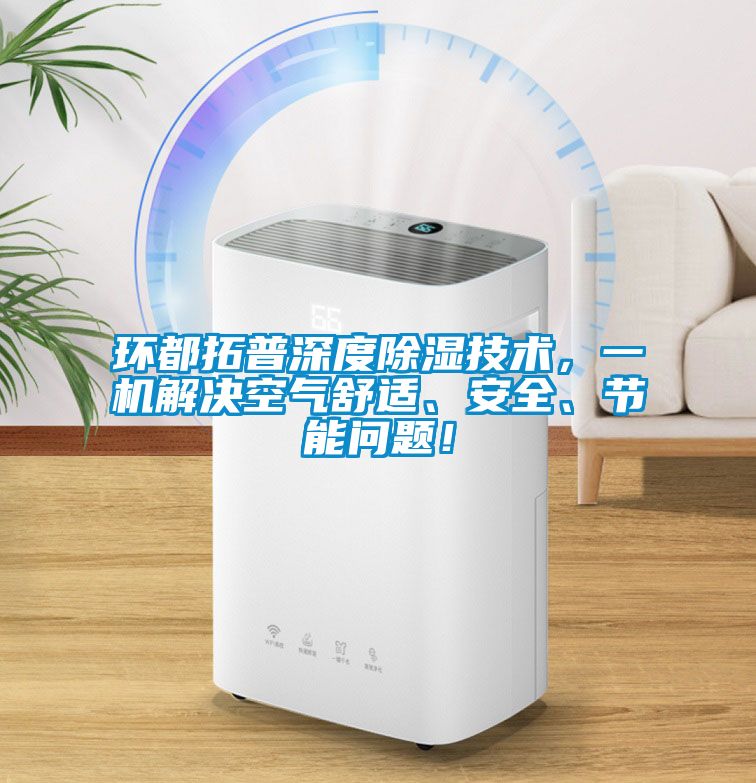 環(huán)都拓普深度除濕技術(shù)，一機(jī)解決空氣舒適、安全、節(jié)能問題！