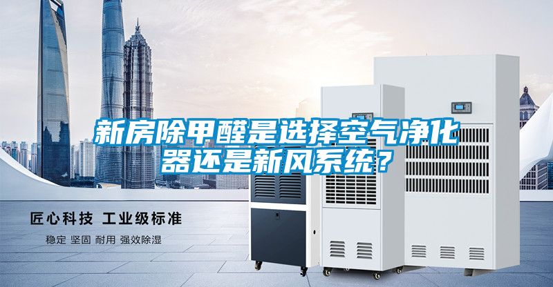 新房除甲醛是選擇空氣凈化器還是新風系統(tǒng)？