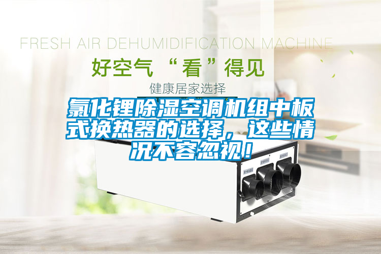 氯化鋰除濕空調(diào)機(jī)組中板式換熱器的選擇，這些情況不容忽視！