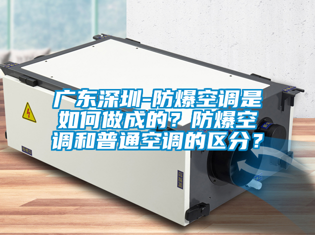 廣東深圳-防爆空調(diào)是如何做成的？防爆空調(diào)和普通空調(diào)的區(qū)分？
