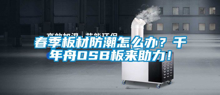 春季板材防潮怎么辦？千年舟OSB板來助力！