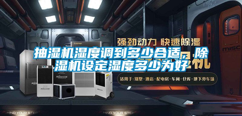抽濕機濕度調(diào)到多少合適，除濕機設定濕度多少為好
