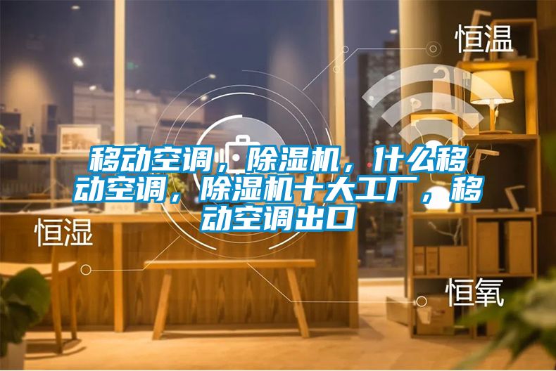 移動空調(diào)，除濕機(jī)，什么移動空調(diào)，除濕機(jī)十大工廠，移動空調(diào)出口