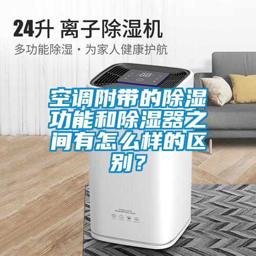 空調(diào)附帶的除濕功能和除濕器之間有怎么樣的區(qū)別？