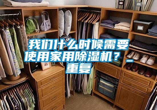 我們什么時候需要使用家用除濕機？_重復
