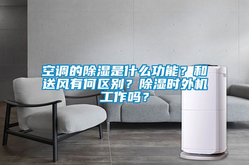 空調(diào)的除濕是什么功能？和送風有何區(qū)別？除濕時外機工作嗎？