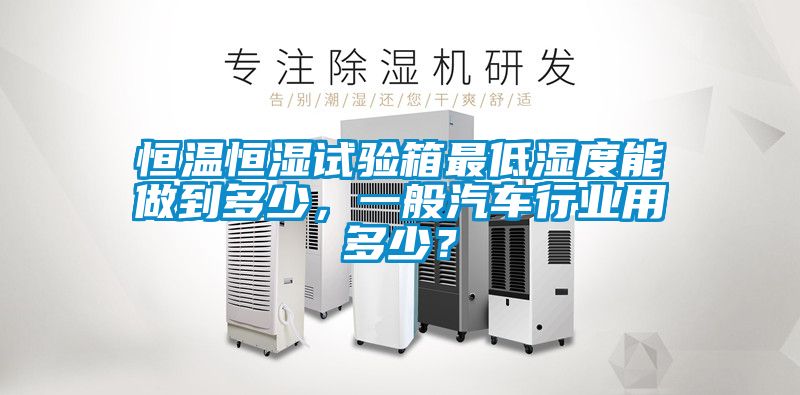 恒溫恒濕試驗(yàn)箱最低濕度能做到多少，一般汽車行業(yè)用多少？