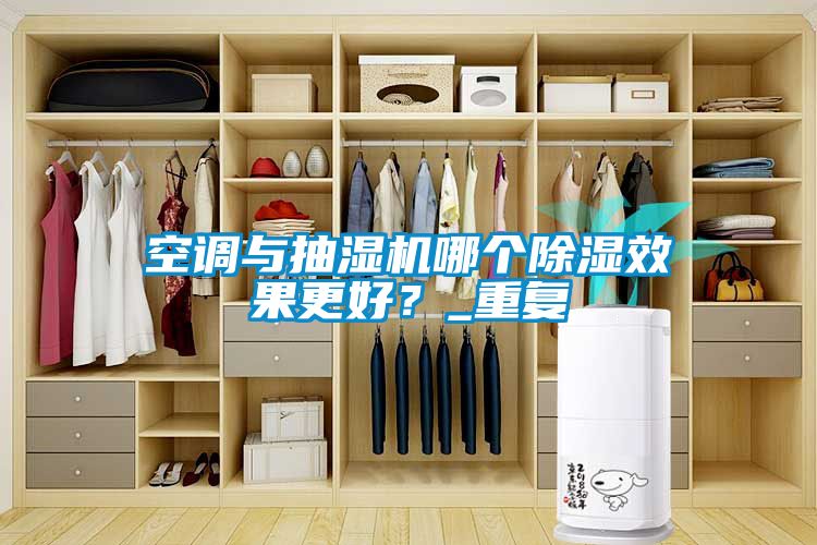 空調與抽濕機哪個除濕效果更好？_重復