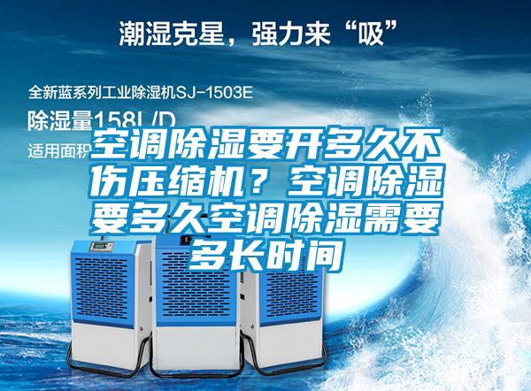 空調(diào)除濕要開多久不傷壓縮機？空調(diào)除濕要多久空調(diào)除濕需要多長時間