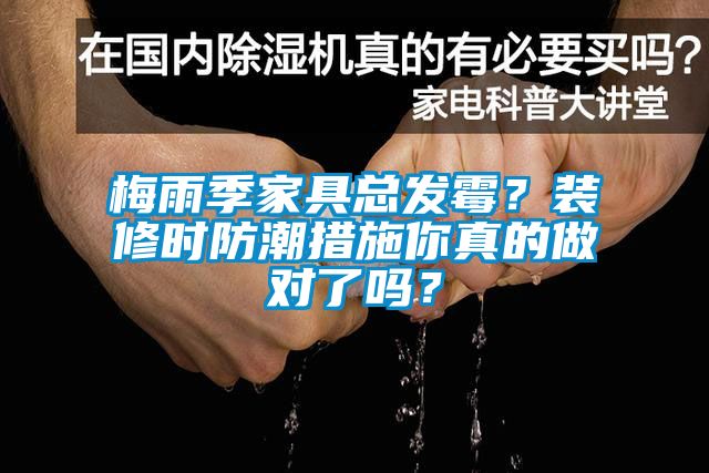 梅雨季家具總發(fā)霉？裝修時防潮措施你真的做對了嗎？